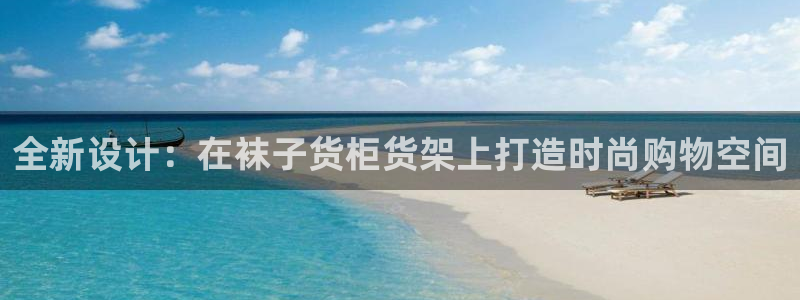 杏运平台官方网站：全新设计：在袜子货柜货