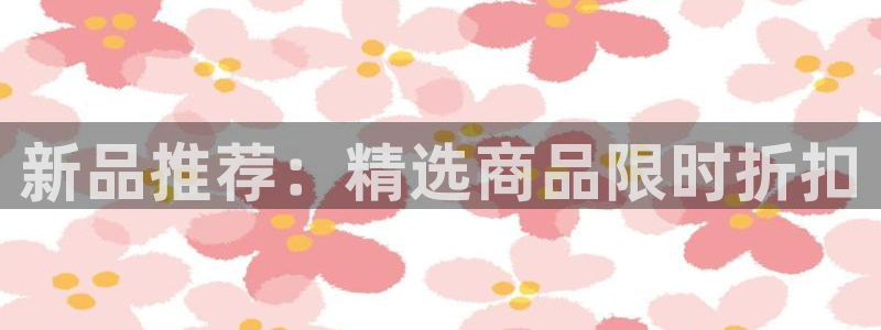 杏运体育平台：新品推荐：精选商品限时折扣