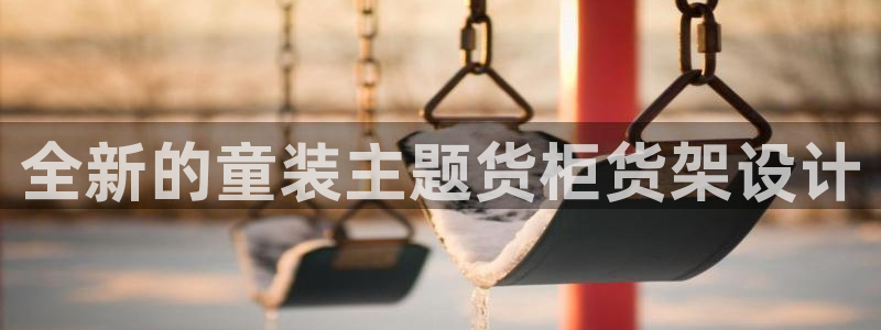 杏运平台登陆：全新的童装主题货柜货架设计