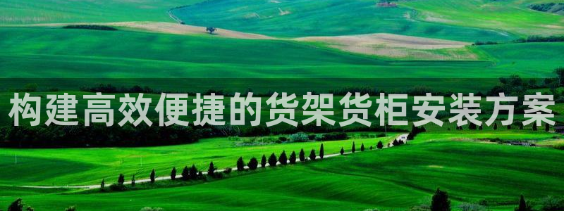 杏运体育：构建高效便捷的货架货柜安装方案