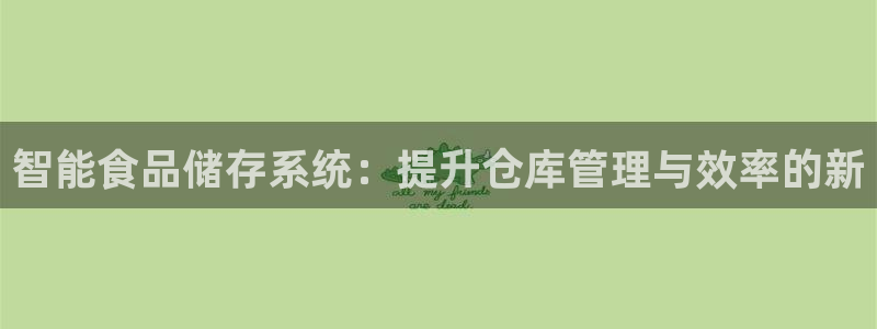 杏运代理：智能食品储存系统：提升仓库管理